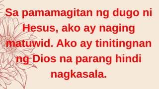 Sa pamamagitan ng dugo ni
Hesus, ako ay naging
matuwid. Ako ay tinitingnan
ng Dios na parang hindi
nagkasala.
 