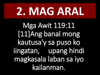 Mga Awit 119:11
[11]Ang banal mong
kautusa'y sa puso ko
iingatan, upang hindi
magkasala laban sa iyo
kailanman.
2. MAG ARAL
 