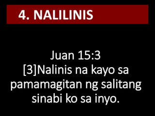 Juan 15:3
[3]Nalinis na kayo sa
pamamagitan ng salitang
sinabi ko sa inyo.
4. NALILINIS
 