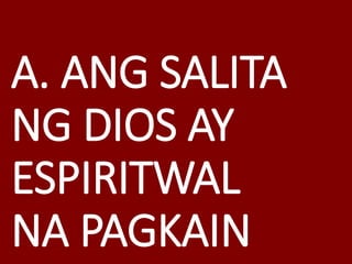 A. ANG SALITA
NG DIOS AY
ESPIRITWAL
NA PAGKAIN
 