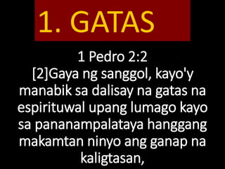 1 Pedro 2:2
[2]Gaya ng sanggol, kayo'y
manabik sa dalisay na gatas na
espirituwal upang lumago kayo
sa pananampalataya hanggang
makamtan ninyo ang ganap na
kaligtasan,
1. GATAS
 