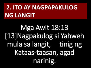 Mga Awit 18:13
[13]Nagpakulog si Yahweh
mula sa langit, tinig ng
Kataas-taasan, agad
narinig.
2. ITO AY NAGPAPAKULOG
NG LANGIT
 