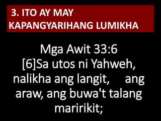 Mga Awit 33:6
[6]Sa utos ni Yahweh,
nalikha ang langit, ang
araw, ang buwa't talang
maririkit;
3. ITO AY MAY
KAPANGYARIHANG LUMIKHA
 