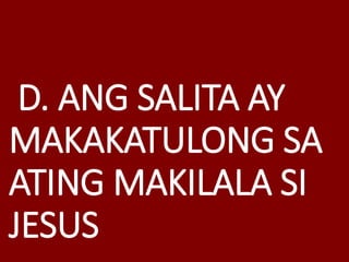 D. ANG SALITA AY
MAKAKATULONG SA
ATING MAKILALA SI
JESUS
 
