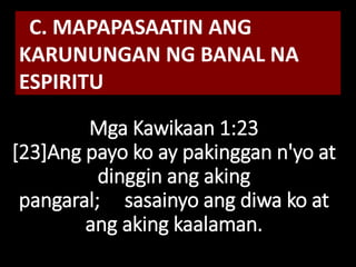 Mga Kawikaan 1:23
[23]Ang payo ko ay pakinggan n'yo at
dinggin ang aking
pangaral; sasainyo ang diwa ko at
ang aking kaalaman.
C. MAPAPASAATIN ANG
KARUNUNGAN NG BANAL NA
ESPIRITU
 