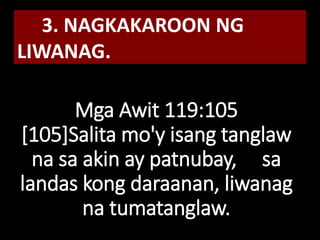 Mga Awit 119:105
[105]Salita mo'y isang tanglaw
na sa akin ay patnubay, sa
landas kong daraanan, liwanag
na tumatanglaw.
3. NAGKAKAROON NG
LIWANAG.
 
