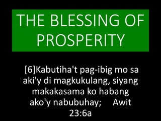 THE BLESSING OF
PROSPERITY
[6]Kabutiha't pag-ibig mo sa
aki'y di magkukulang, siyang
makakasama ko habang
ako'y nabubuhay; Awit
23:6a
 