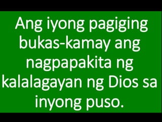 Ang iyong pagiging
bukas-kamay ang
nagpapakita ng
kalalagayan ng Dios sa
inyong puso.
 