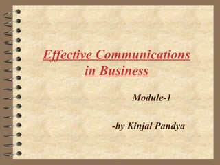 Effective Communications
        in Business
               Module-1

           -by Kinjal Pandya
 