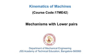 Mechanisms with Lower pairs
Department of Mechanical Engineering
JSS Academy of Technical Education, Bangalore-560060
Kinematics of Machines
(Course Code:17ME42)
 