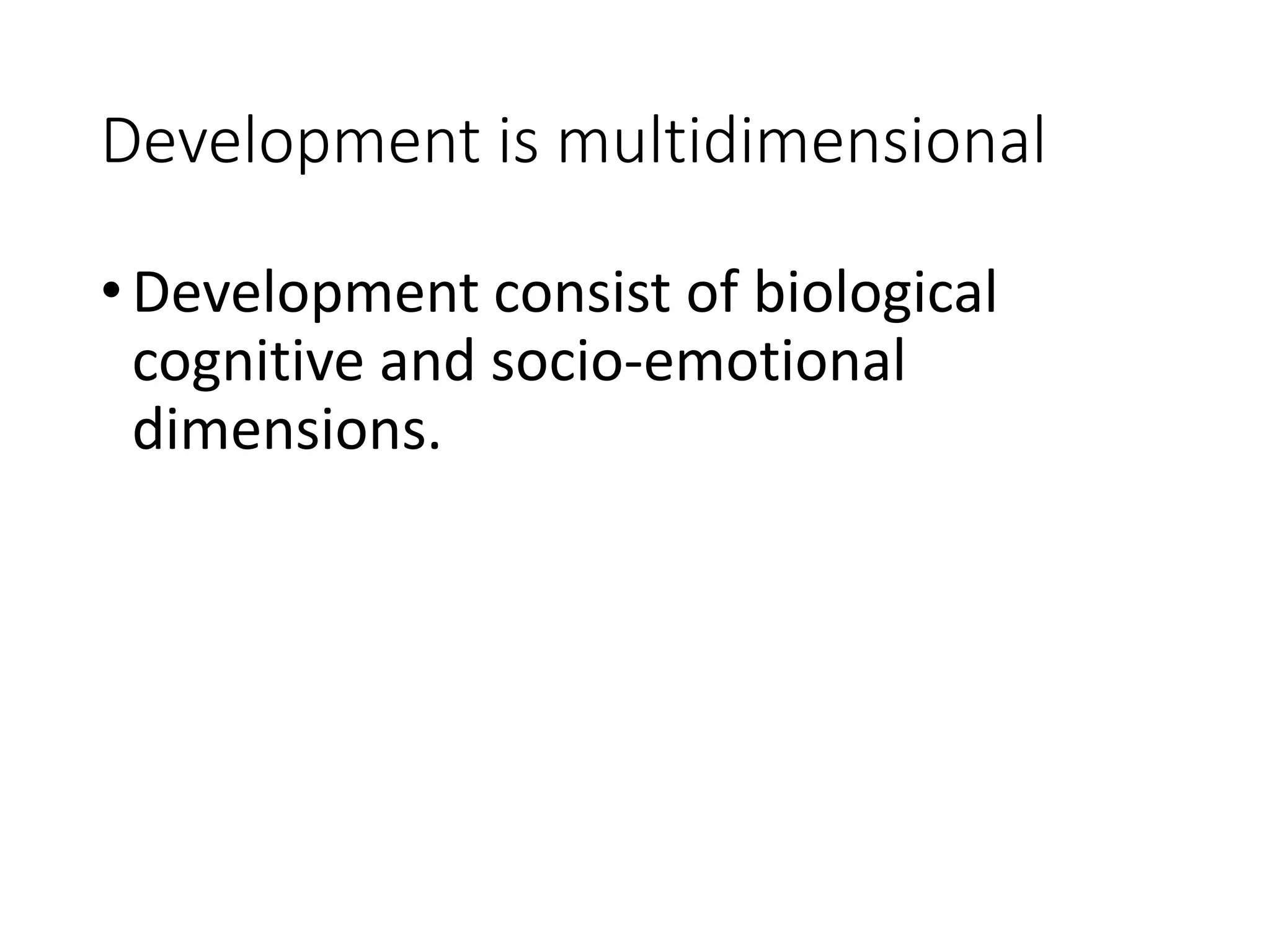 Development is multidimensional
•Development consist of biological
cognitive and socio-emotional
dimensions.
 