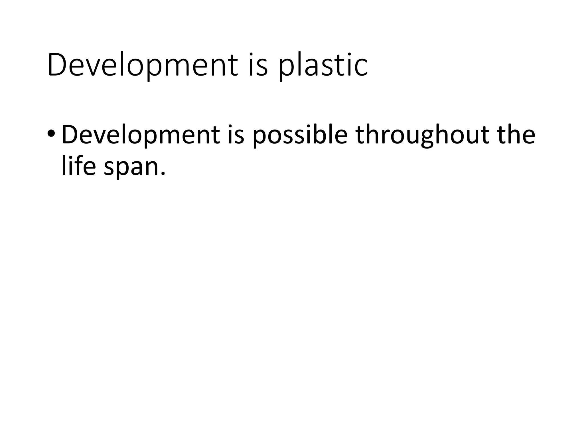 Development is plastic
•Development is possible throughout the
life span.
 