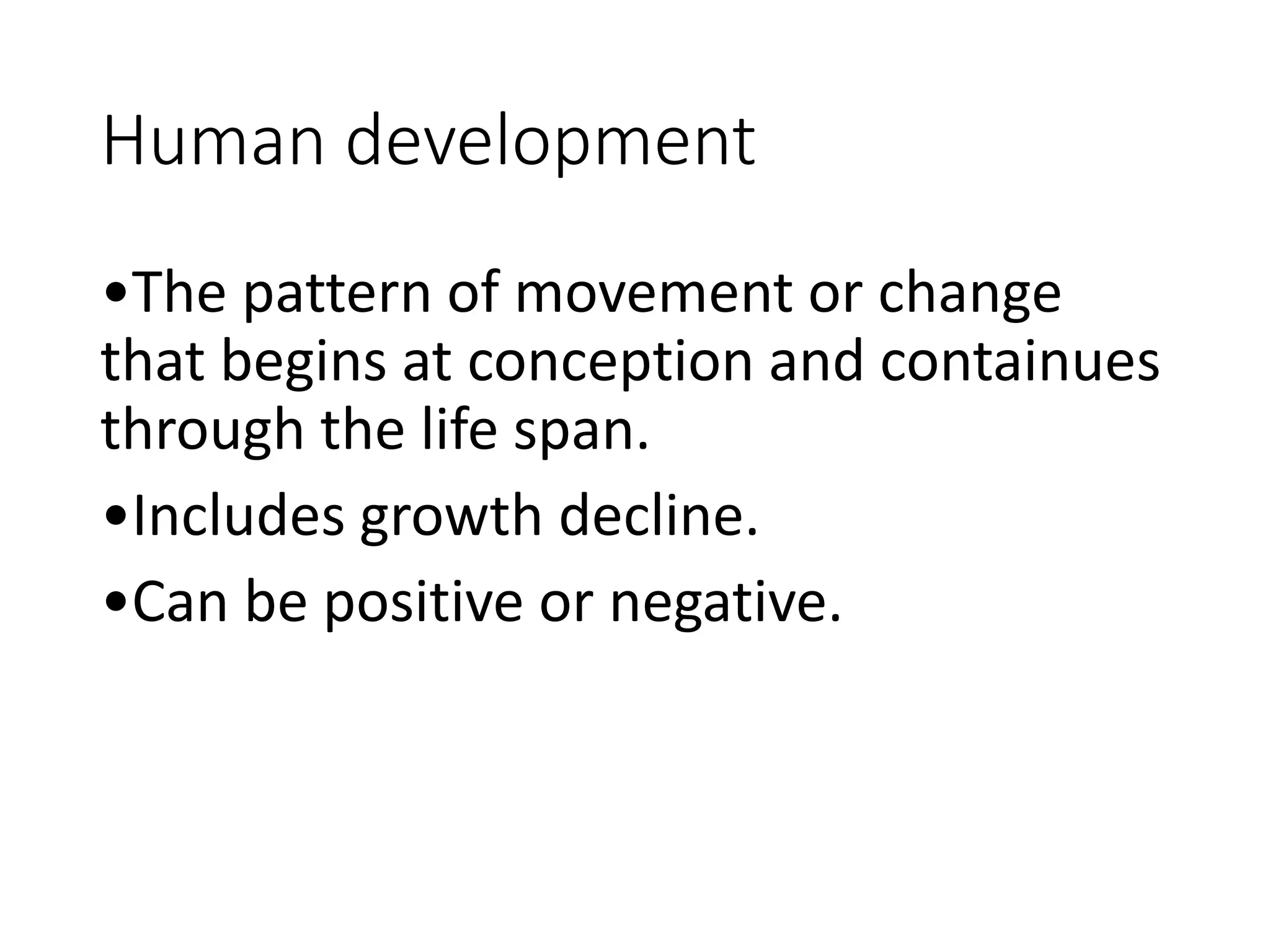 Human development
•The pattern of movement or change
that begins at conception and containues
through the life span.
•Includes growth decline.
•Can be positive or negative.
 