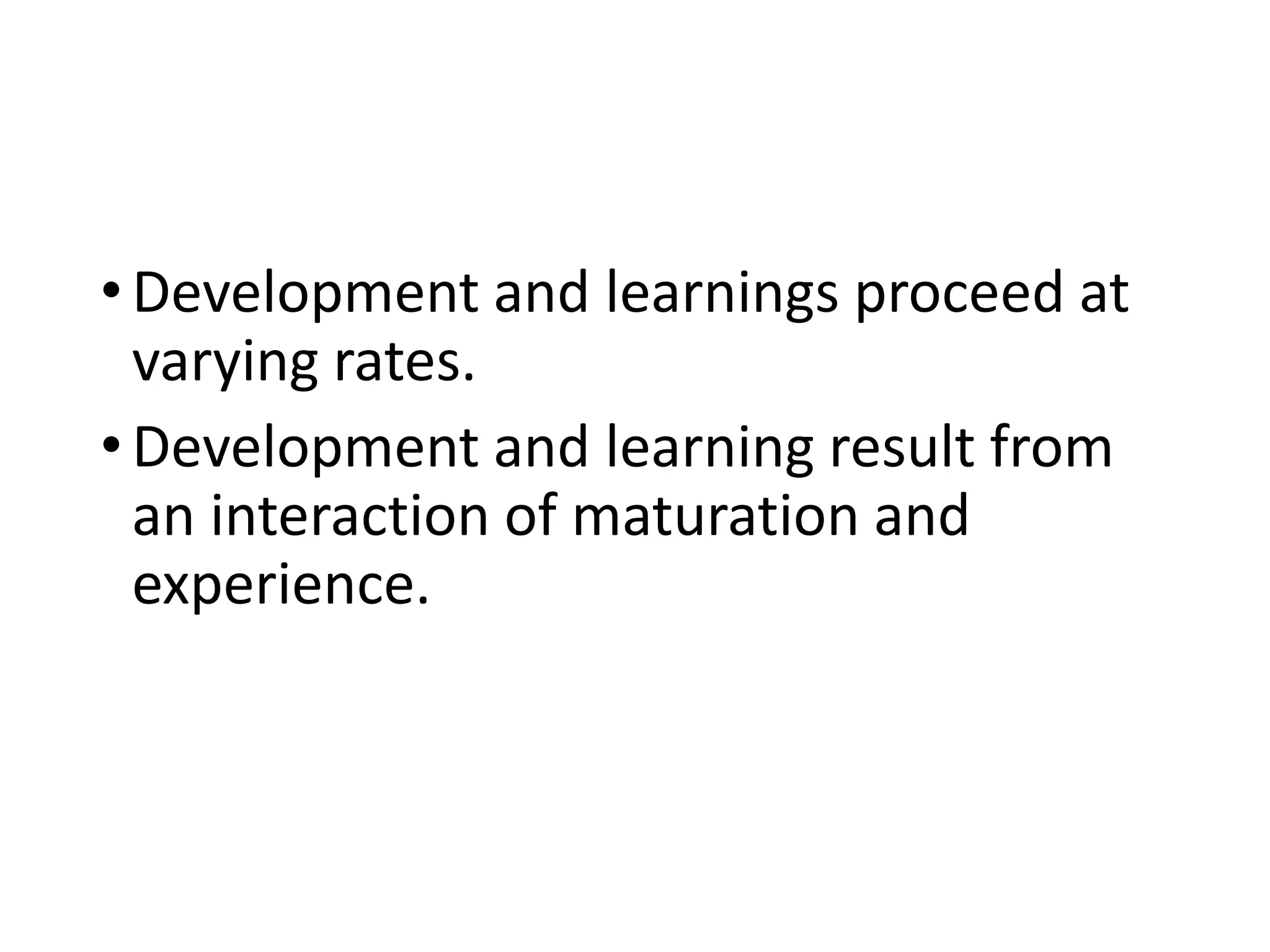 •Development and learnings proceed at
varying rates.
•Development and learning result from
an interaction of maturation and
experience.
 