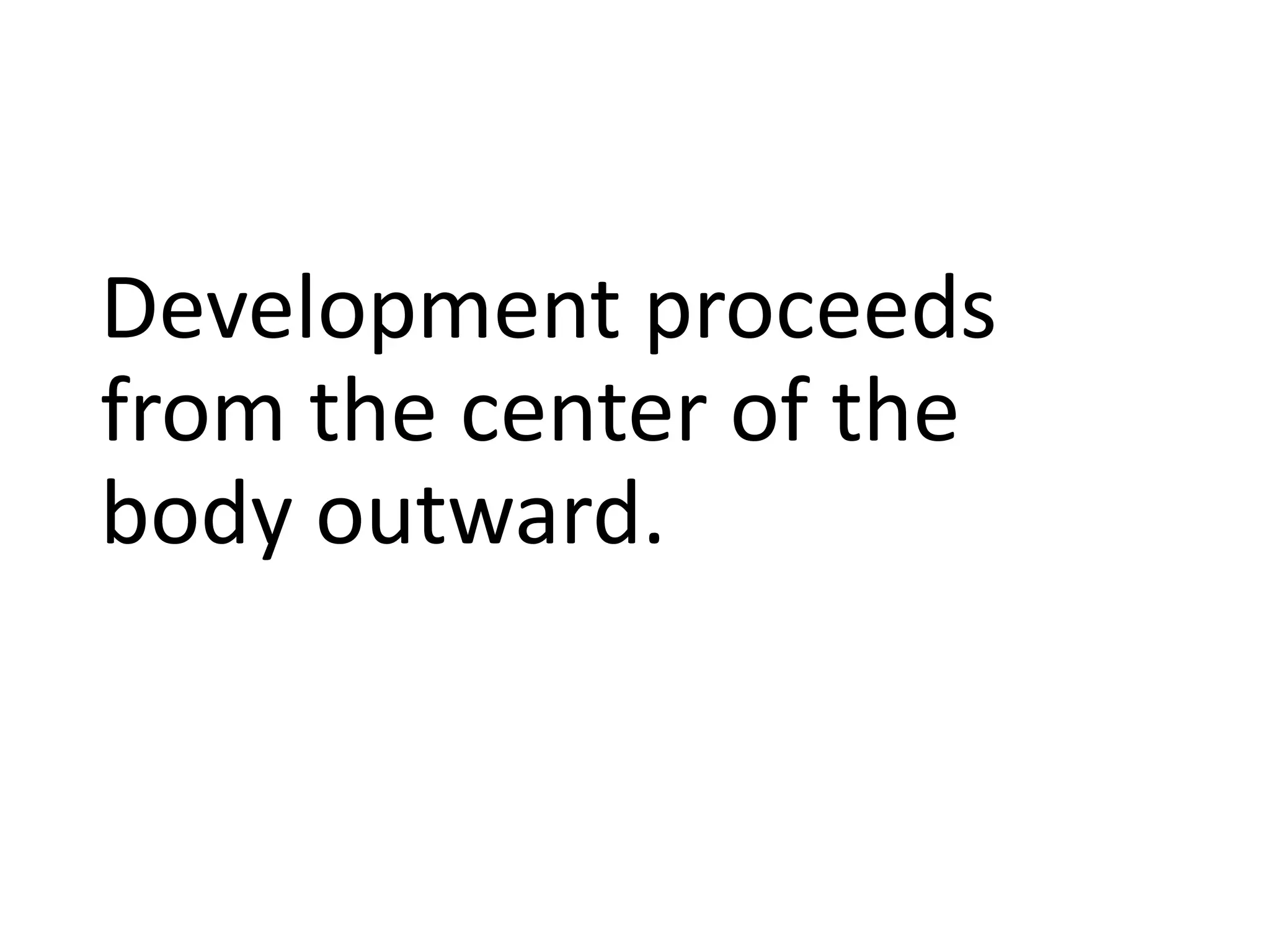 Development proceeds
from the center of the
body outward.
 