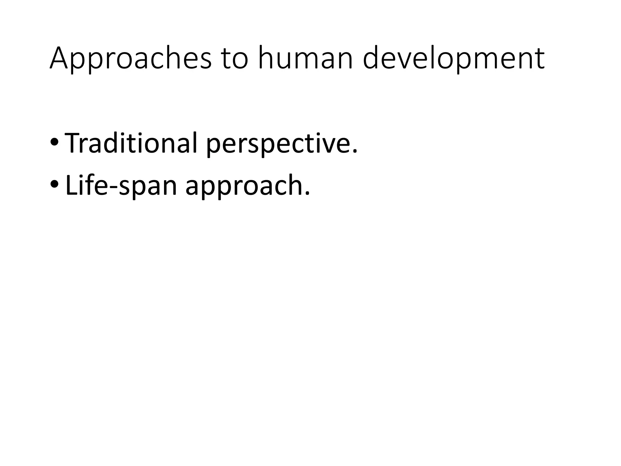 Approaches to human development
•Traditional perspective.
•Life-span approach.
 