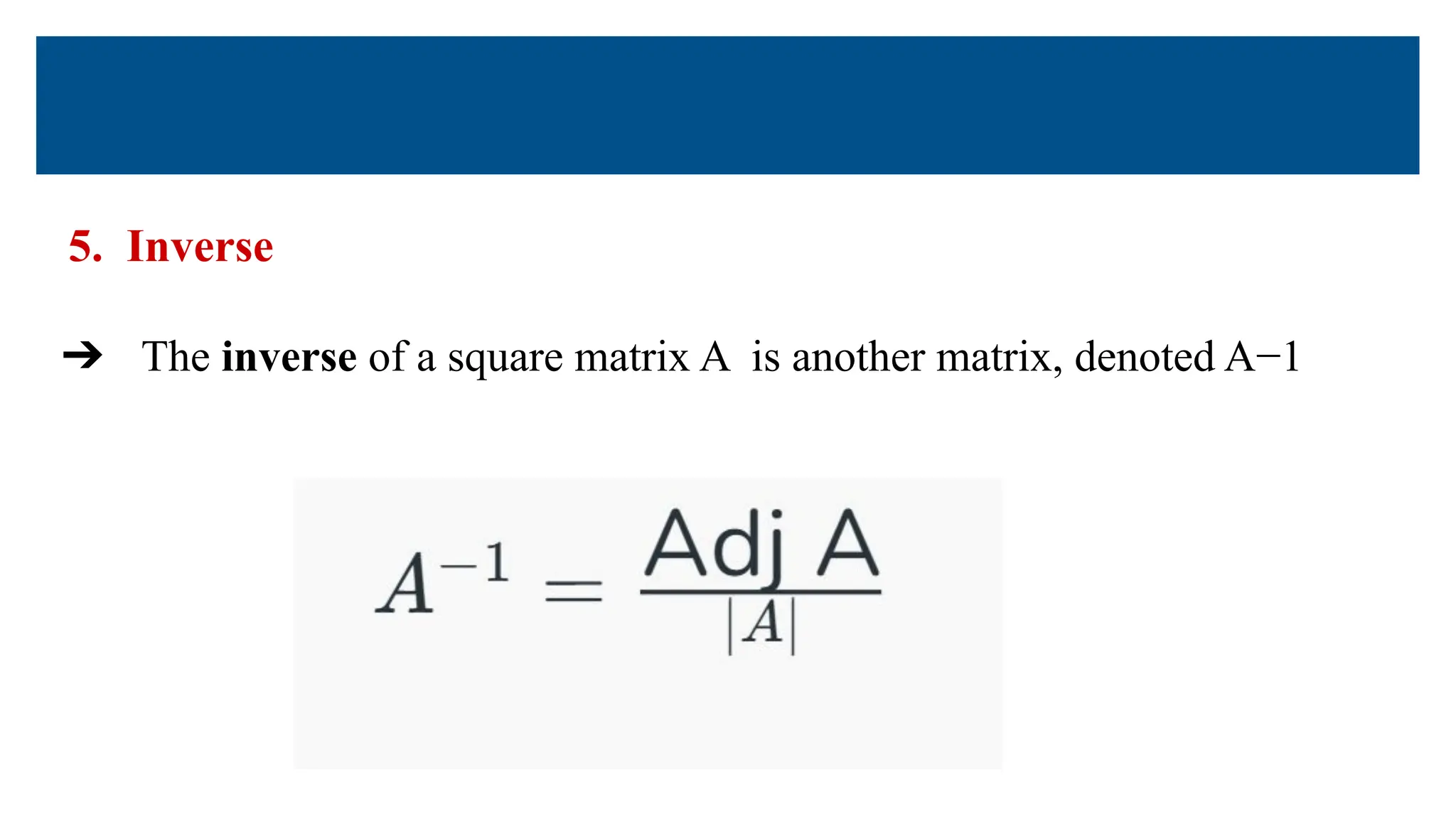 5. Inverse
➔ The inverse of a square matrix A is another matrix, denoted A−1
 