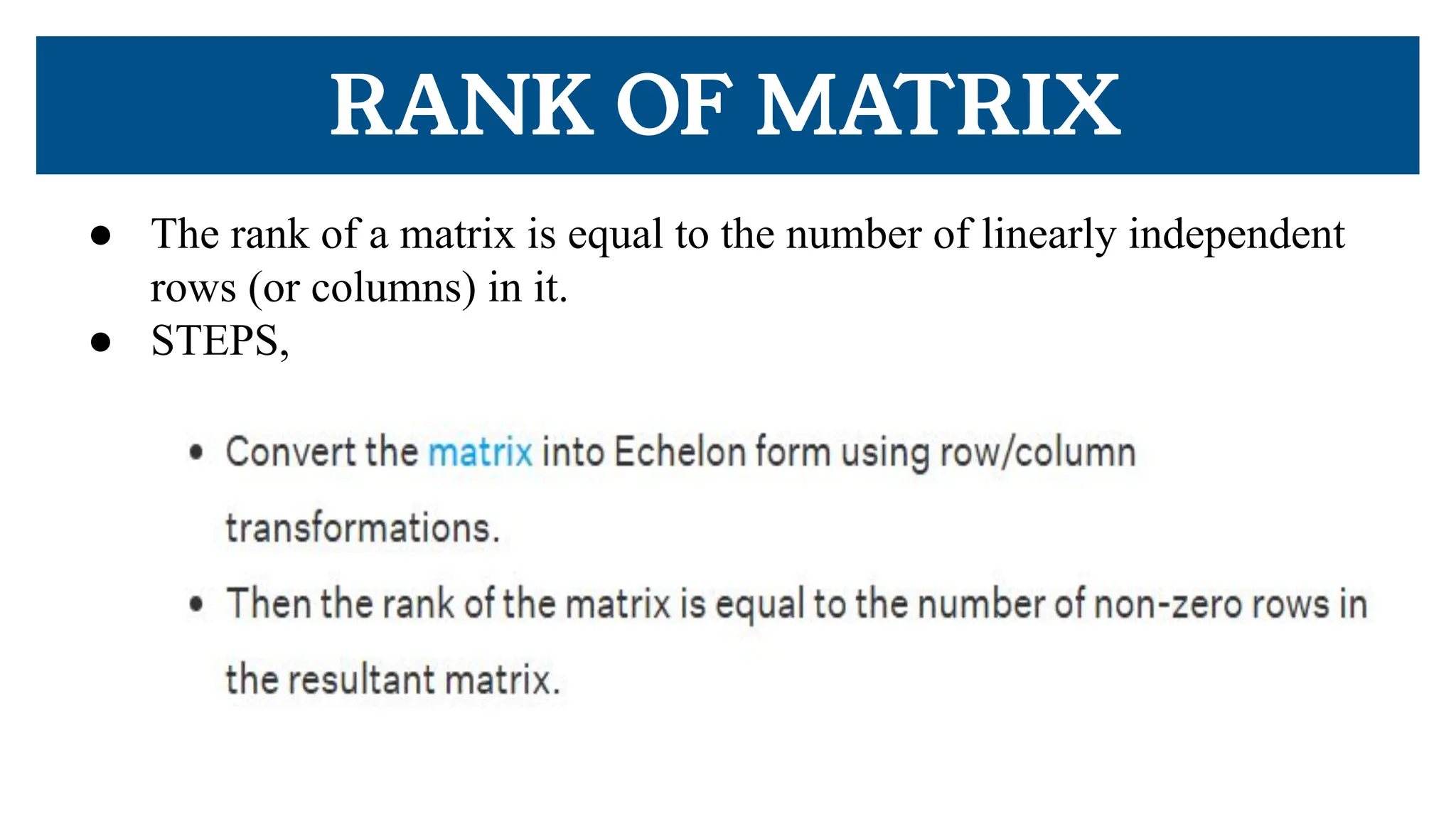 RANK OF MATRIX
● The rank of a matrix is equal to the number of linearly independent
rows (or columns) in it.
● STEPS,
 