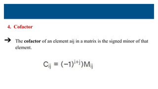 4. Cofactor
➔ The cofactor of an element aij in a matrix is the signed minor of that
element.
 