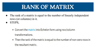 RANK OF MATRIX
● The rank of a matrix is equal to the number of linearly independent
rows (or columns) in it.
● STEPS,
 