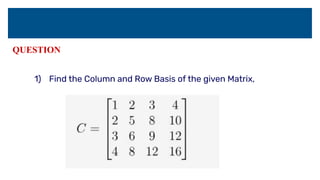 QUESTION
1) Find the Column and Row Basis of the given Matrix,
 