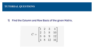 TUTORIAL QUESTIONS
1) Find the Column and Row Basis of the given Matrix,
 