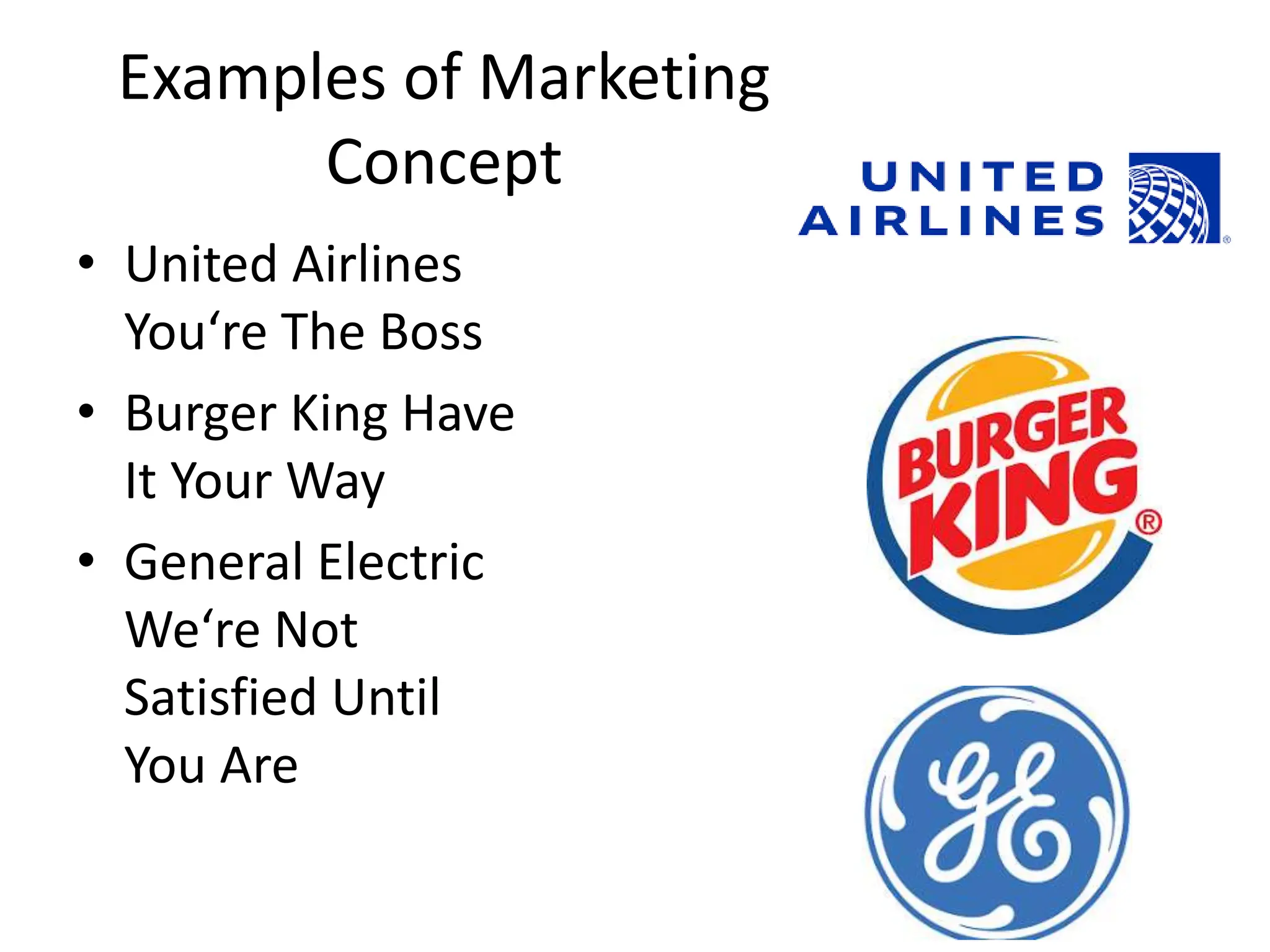 Examples of Marketing
Concept
• United Airlines
You‘re The Boss
• Burger King Have
It Your Way
• General Electric
We‘re Not
Satisfied Until
You Are
 