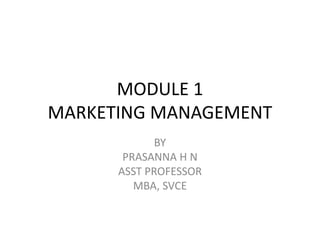 MODULE 1
MARKETING MANAGEMENT
BY
PRASANNA H N
ASST PROFESSOR
MBA, SVCE
 