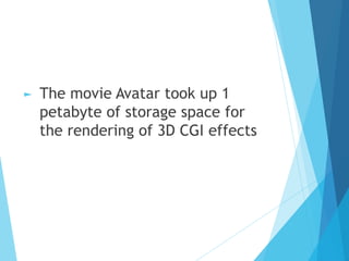 ► The movie Avatar took up 1
petabyte of storage space for
the rendering of 3D CGI effects
 