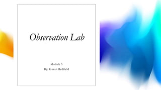 Observation Lab
Module 5
By: Gavan Redfield
 