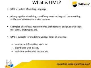 What is UML?
• UML = Unified Modelling Language
• A language for visualizing, specifying, constructing and documenting
artifacts of software-intensive systems.
• Examples of artifacts: requirements, architecture, design,source code,
test cases, prototypes, etc.
• UML is suitable for modelling various kinds of systems:
– enterprise information systems,
– distributed web-based,
– real-time embedded system, etc.
 