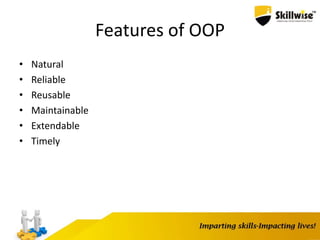 Features of OOP
• Natural
• Reliable
• Reusable
• Maintainable
• Extendable
• Timely
 