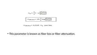 • This parameter is known as fiber loss or fiber attenuation.
 