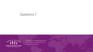 Guidelines for Integrating Gender-
based Violence Interventions in
Humanitarian Action
Questions ?
 