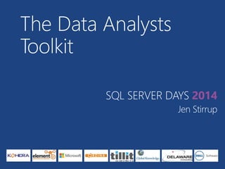 The Data Analysts 
Toolkit 
SQL SERVER DAYS 2014 
Jen Stirrup 
 