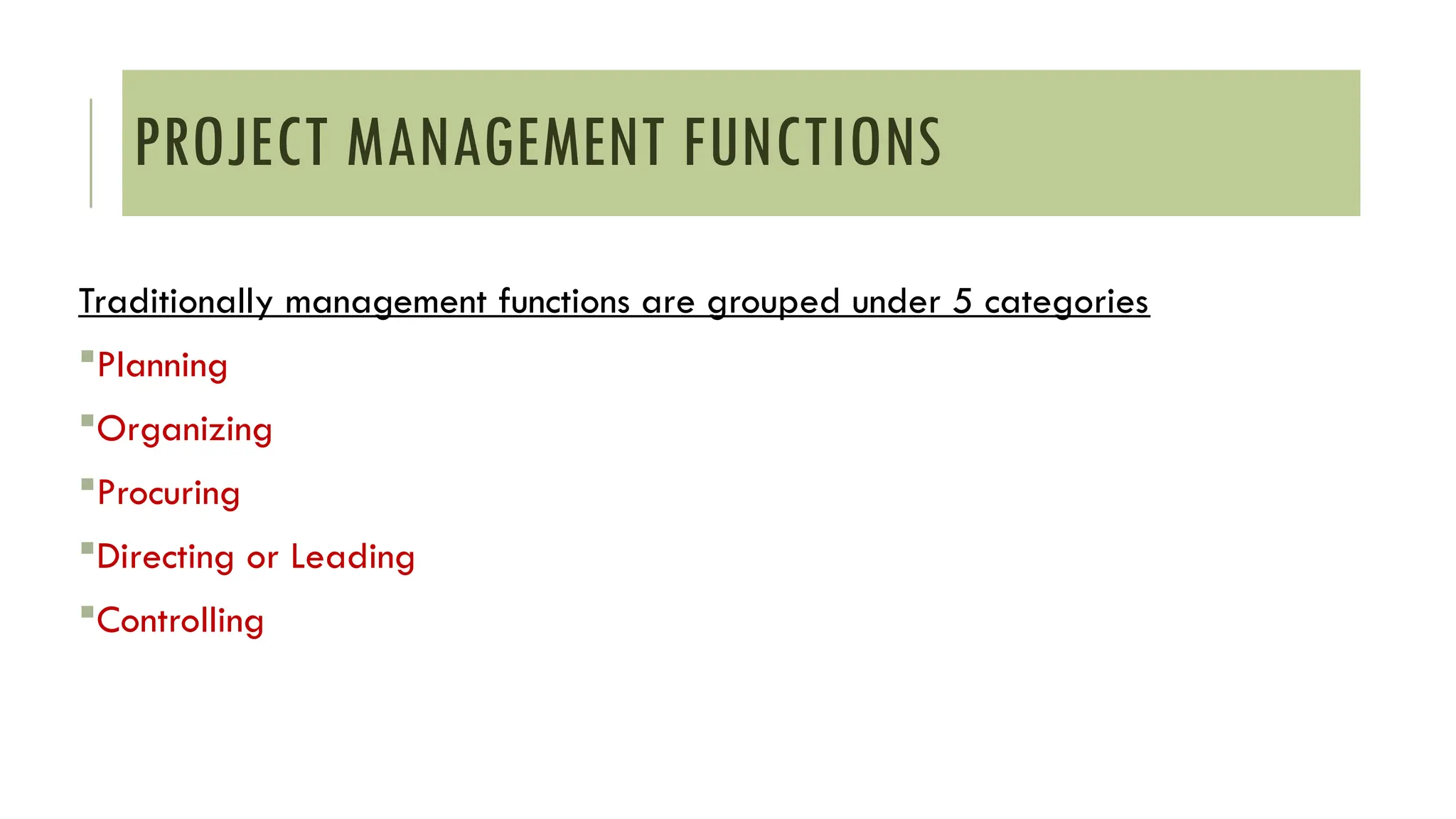 PROJECT MANAGEMENT FUNCTIONS
Traditionally management functions are grouped under 5 categories
Planning
Organizing
Procuring
Directing or Leading
Controlling
 