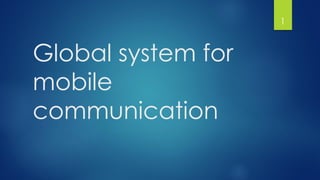Global system for
mobile
communication
1
 