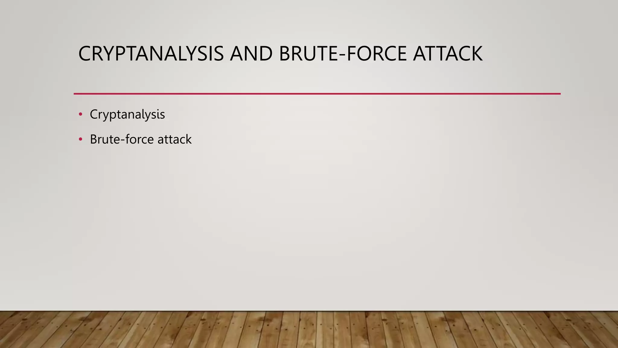 CRYPTANALYSIS AND BRUTE-FORCE ATTACK
• Cryptanalysis
• Brute-force attack
 