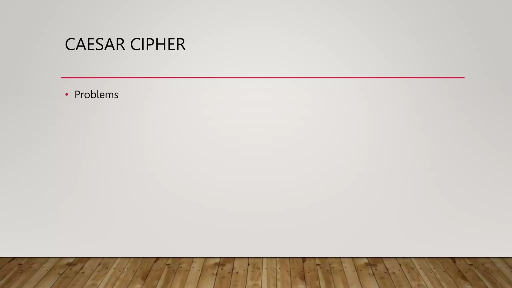 CAESAR CIPHER
• Problems
 