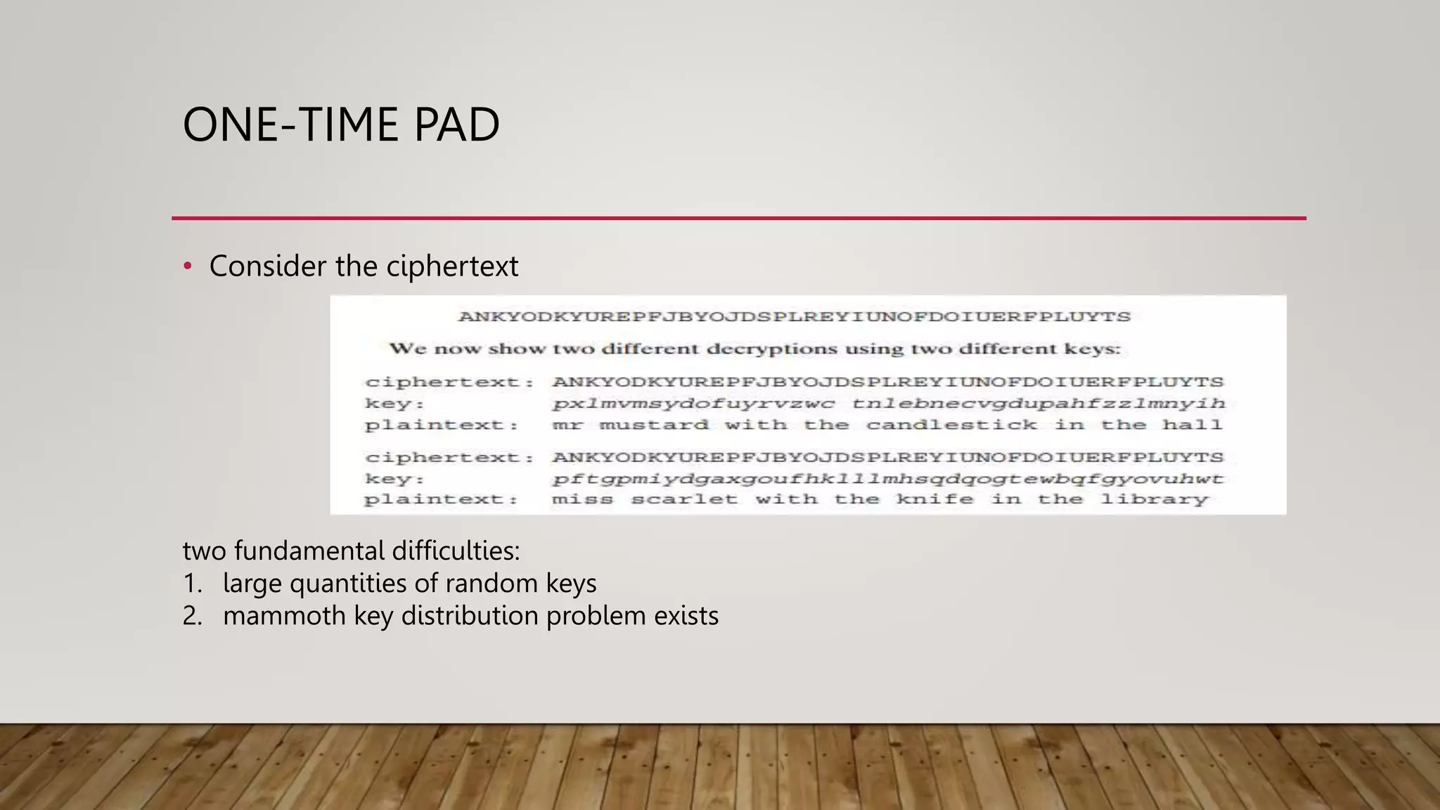 ONE-TIME PAD
• Consider the ciphertext
two fundamental difficulties:
1. large quantities of random keys
2. mammoth key distribution problem exists
 