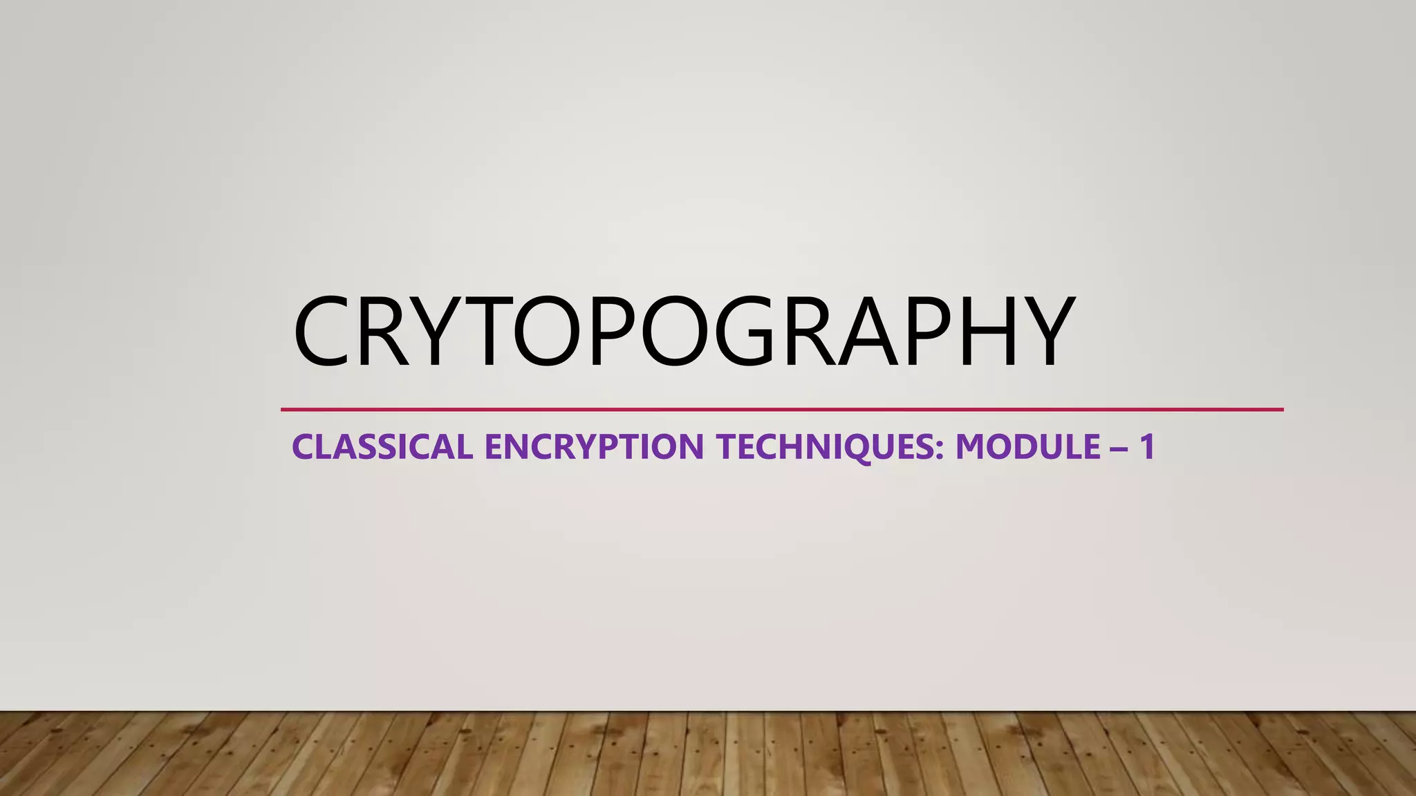CRYTOPOGRAPHY
CLASSICAL ENCRYPTION TECHNIQUES: MODULE – 1
 