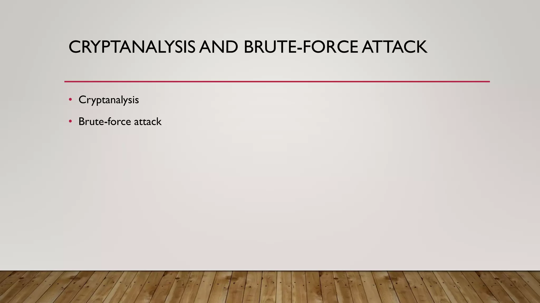 CRYPTANALYSIS AND BRUTE-FORCE ATTACK
• Cryptanalysis
• Brute-force attack
 