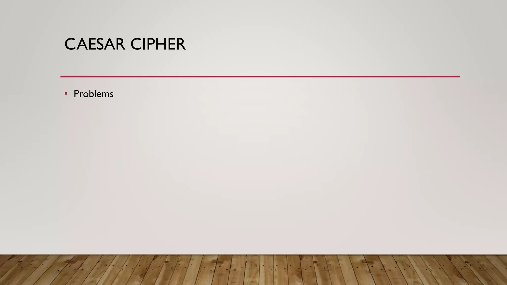 CAESAR CIPHER
• Problems
 