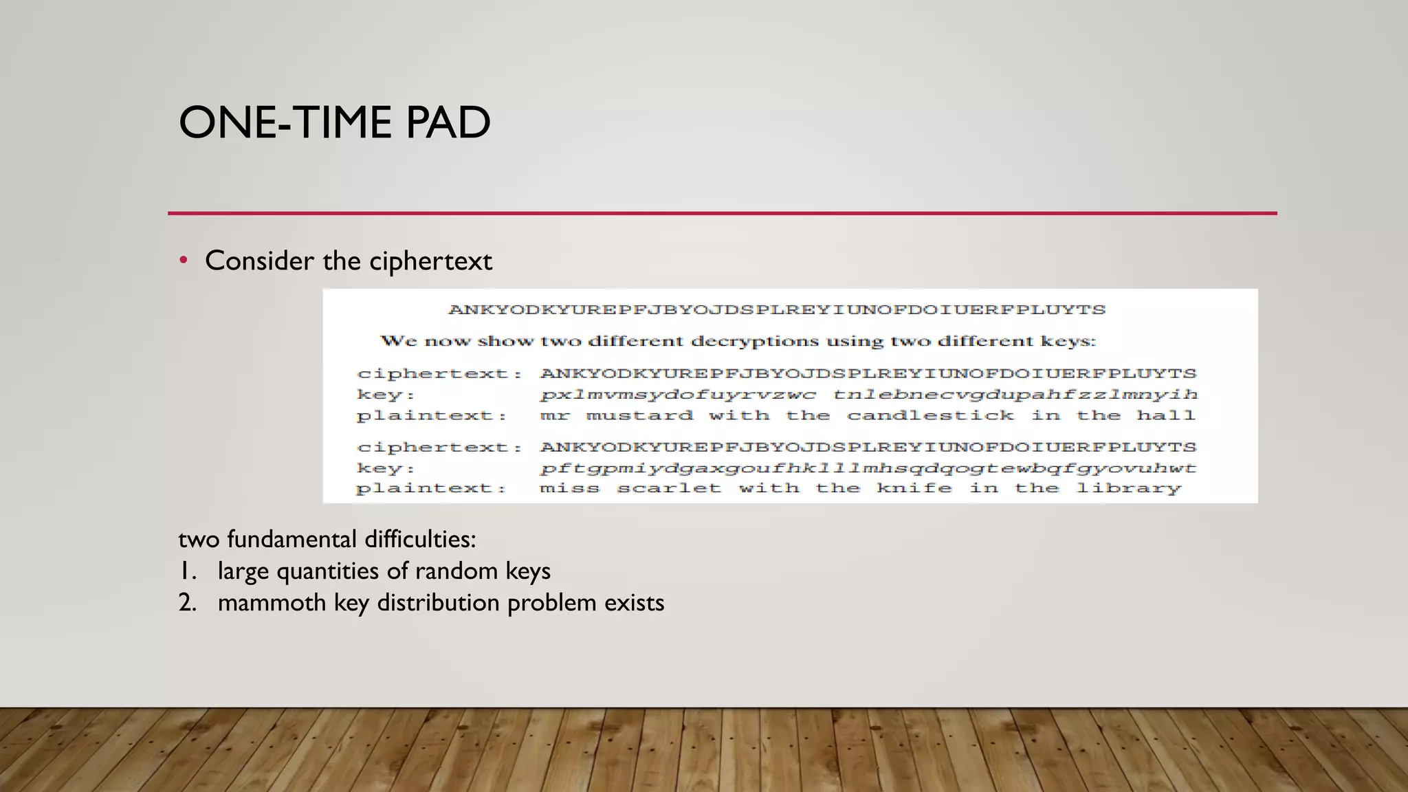 ONE-TIME PAD
• Consider the ciphertext
two fundamental difficulties:
1. large quantities of random keys
2. mammoth key distribution problem exists
 