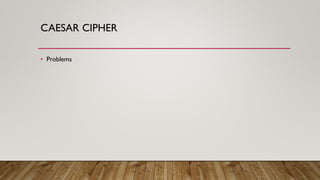 CAESAR CIPHER
• Problems
 