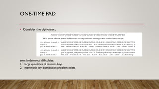 ONE-TIME PAD
• Consider the ciphertext
two fundamental difficulties:
1. large quantities of random keys
2. mammoth key distribution problem exists
 