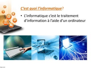 C’est quoi l’informatique?
• L’informatique c’est le traitement
d’information à l’aide d’un ordinateur
 