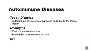 Type 1 Diabetes
 Autoimmune destruction of pancreas cells due to the lack of
insulin
Meningitis
 Viral is the most common
 Bacterial is more severe than viral
HIV
 