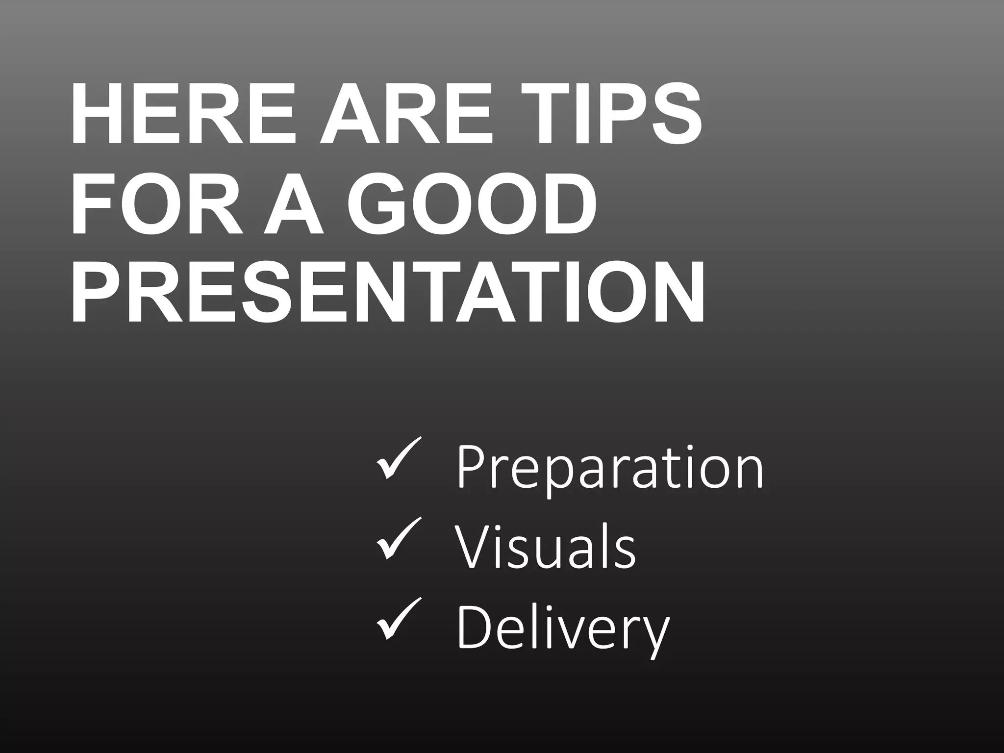 HERE ARE TIPS
FOR A GOOD
PRESENTATION
Preparation
Visuals
Delivery