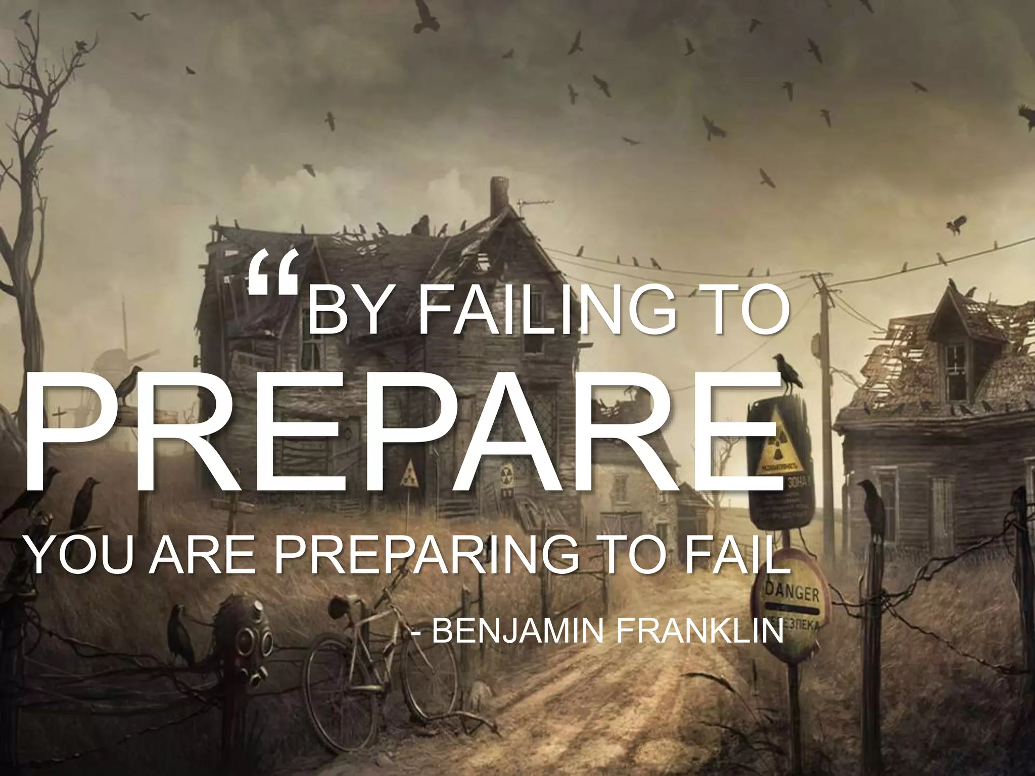 BY FAILING TO
PREPARE
YOU ARE PREPARING TO FAIL
“
- BENJAMIN FRANKLIN